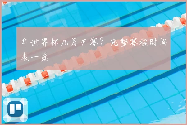 年世界杯几月开赛?完整赛程时间表一览