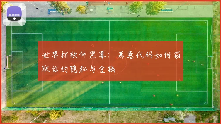 世界杯软件黑幕：恶意代码如何窃取你的隐私与金钱