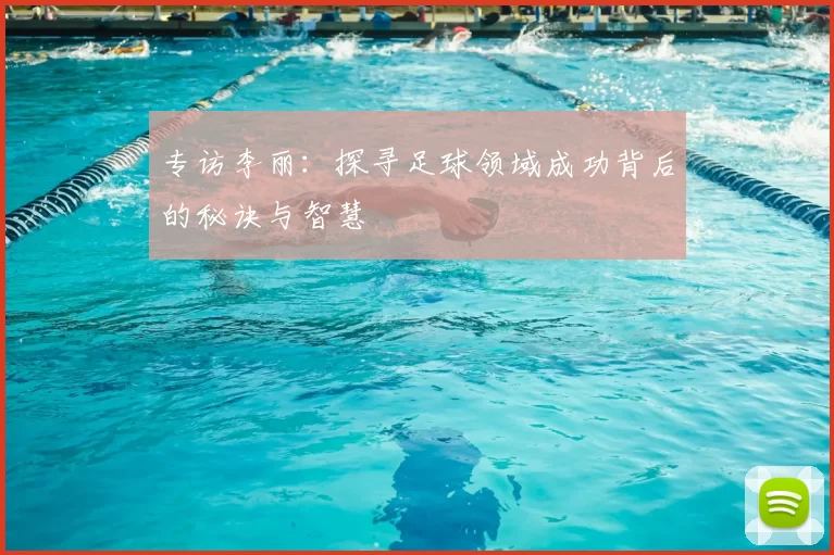 专访李丽：探寻足球领域成功背后的秘诀与智慧