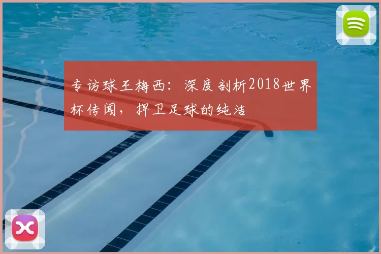 专访球王梅西：深度剖析2018世界杯传闻，捍卫足球的纯洁