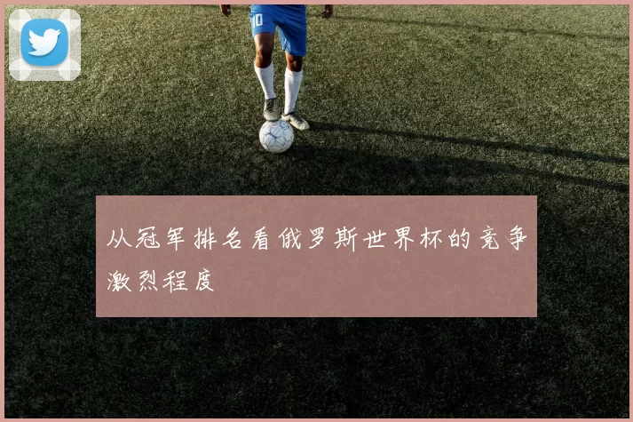 从冠军排名看俄罗斯世界杯的竞争激烈程度