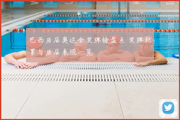 巴西历届奥运会奖牌榜盘点 奖牌积累与历届表现一览
