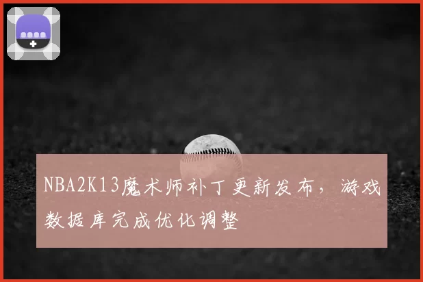 NBA2K13魔术师补丁更新发布，游戏数据库完成优化调整