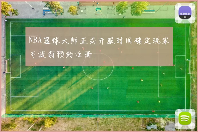 NBA篮球大师正式开服时间确定玩家可提前预约注册
