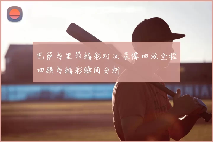 巴萨与里昂精彩对决录像回放全程回顾与精彩瞬间分析