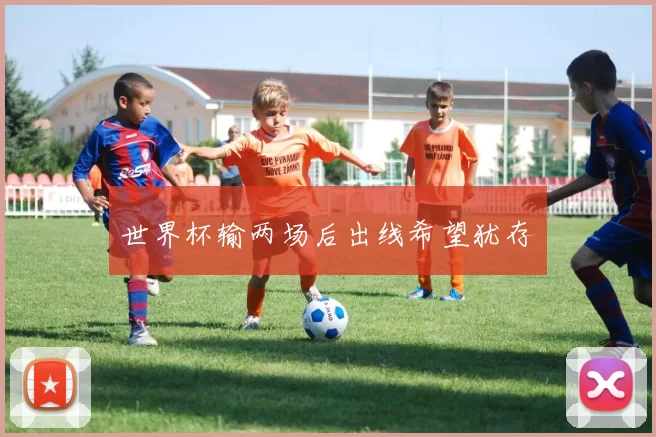 世界杯输两场后出线希望犹存