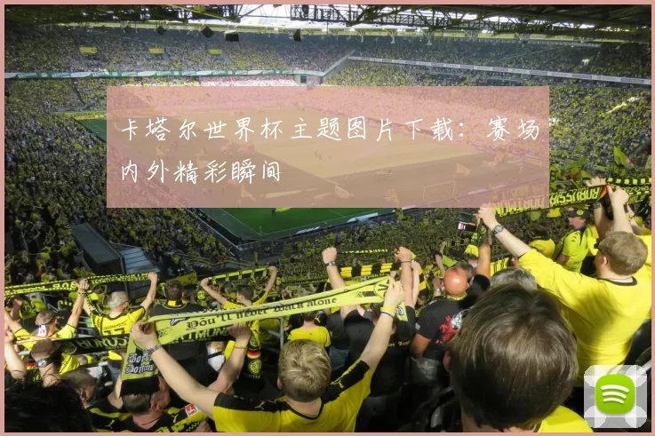 卡塔尔世界杯主题图片下载：赛场内外精彩瞬间