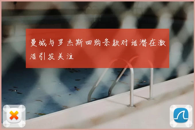 曼城与罗杰斯回购条款对话潜在激活引发关注