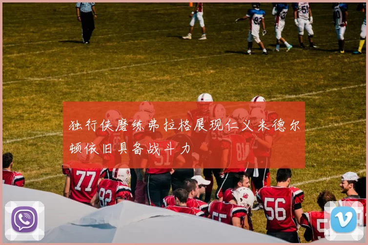 独行侠磨练弗拉格展现仁义米德尔顿依旧具备战斗力
