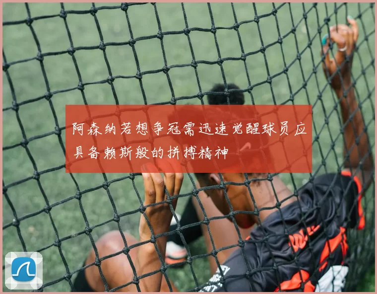 阿森纳若想争冠需迅速觉醒球员应具备赖斯般的拼搏精神