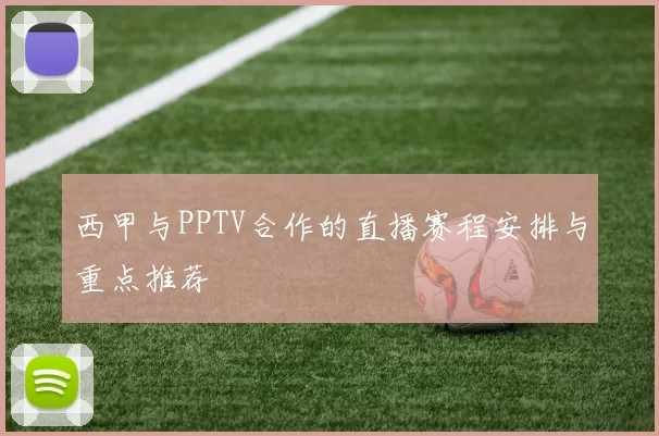 西甲与PPTV合作的直播赛程安排与重点推荐