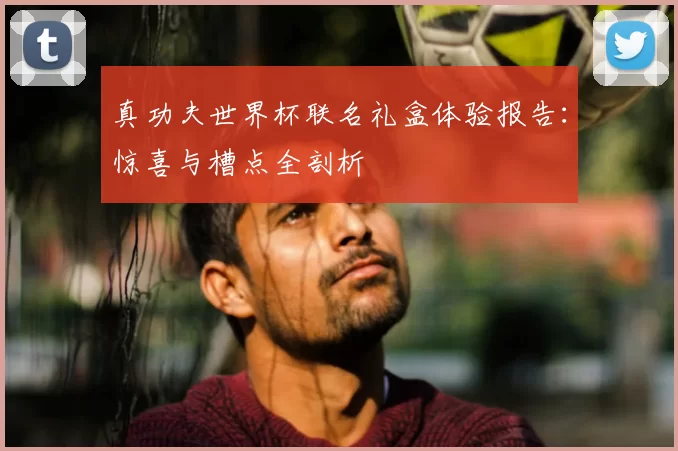 真功夫世界杯联名礼盒体验报告：惊喜与槽点全剖析
