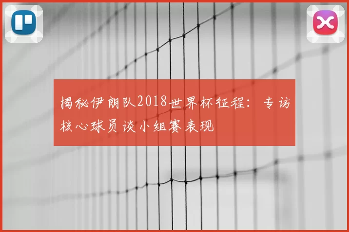 揭秘伊朗队2018世界杯征程：专访核心球员谈小组赛表现
