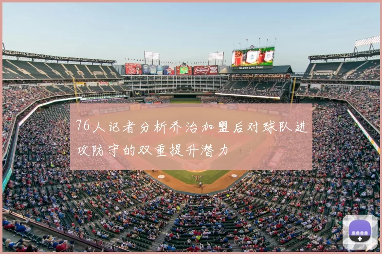 76人记者分析乔治加盟后对球队进攻防守的双重提升潜力