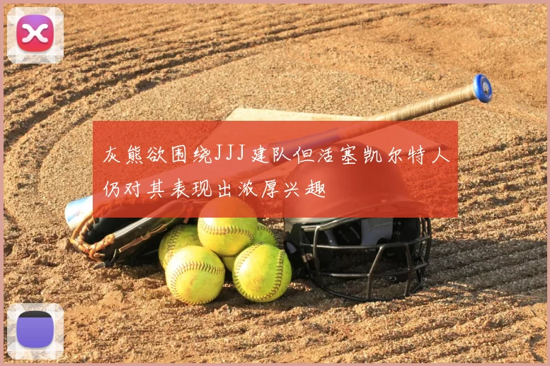 灰熊欲围绕JJJ建队但活塞凯尔特人仍对其表现出浓厚兴趣