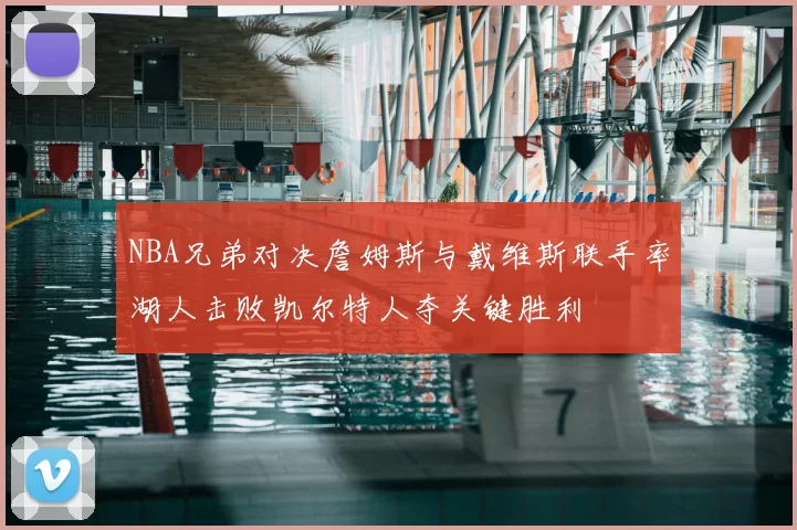 NBA兄弟对决詹姆斯与戴维斯联手率湖人击败凯尔特人夺关键胜利