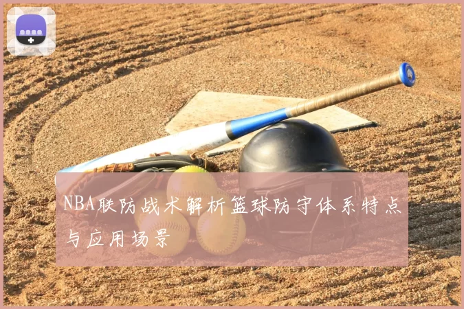 NBA联防战术解析篮球防守体系特点与应用场景