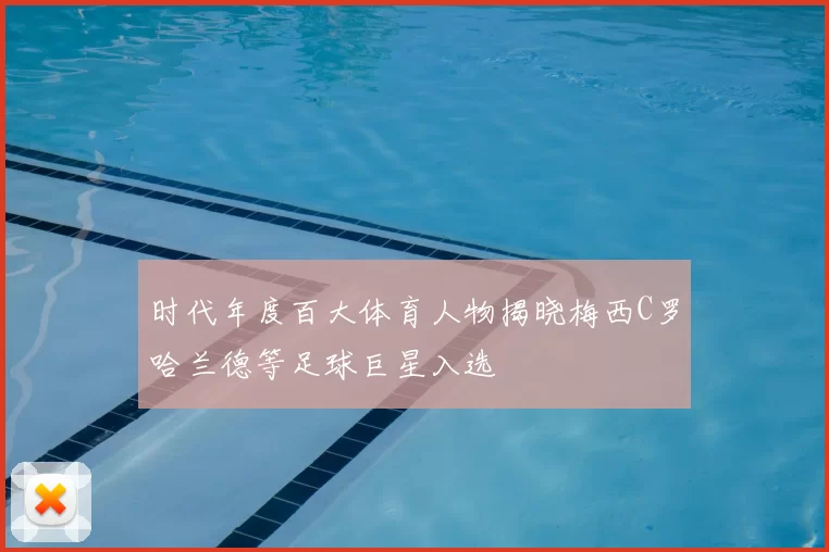 时代年度百大体育人物揭晓梅西C罗哈兰德等足球巨星入选