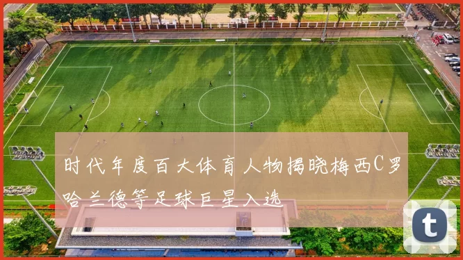时代年度百大体育人物揭晓梅西C罗哈兰德等足球巨星入选