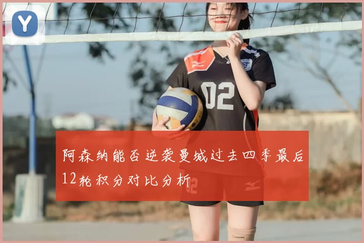 阿森纳能否逆袭曼城过去四季最后12轮积分对比分析