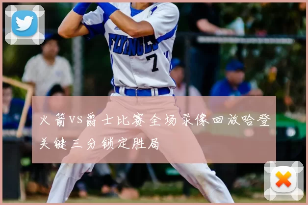 火箭vs爵士比赛全场录像回放哈登关键三分锁定胜局
