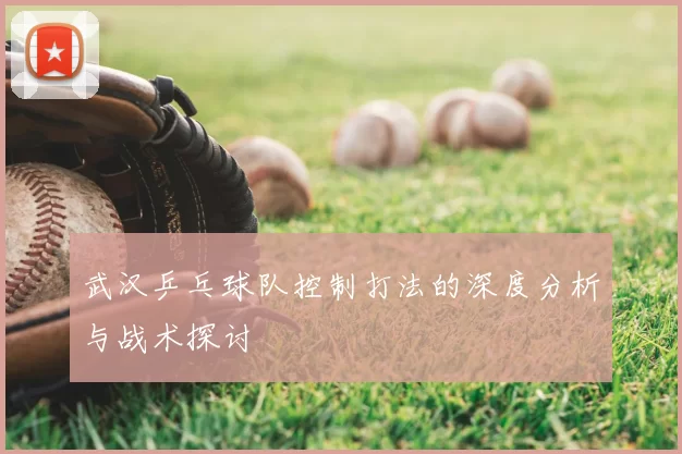 武汉乒乓球队控制打法的深度分析与战术探讨