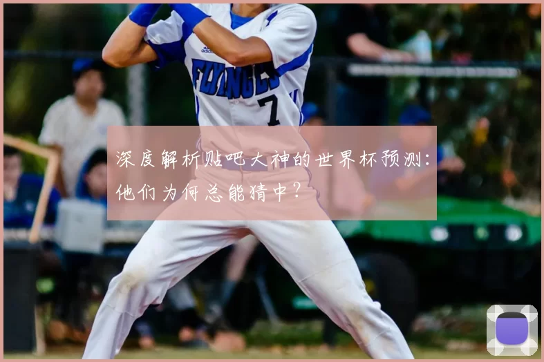 深度解析贴吧大神的世界杯预测：他们为何总能猜中？