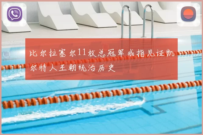 比尔拉塞尔11枚总冠军戒指见证凯尔特人王朝统治历史