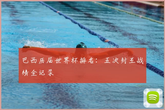 巴西历届世界杯排名：五次封王战绩全记录