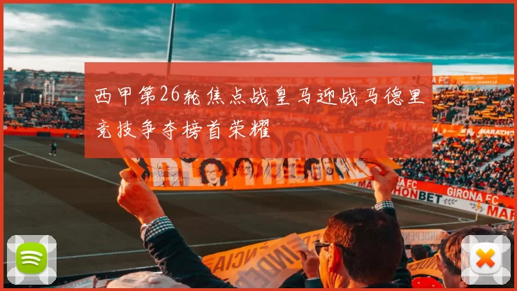 西甲第26轮焦点战皇马迎战马德里竞技争夺榜首荣耀