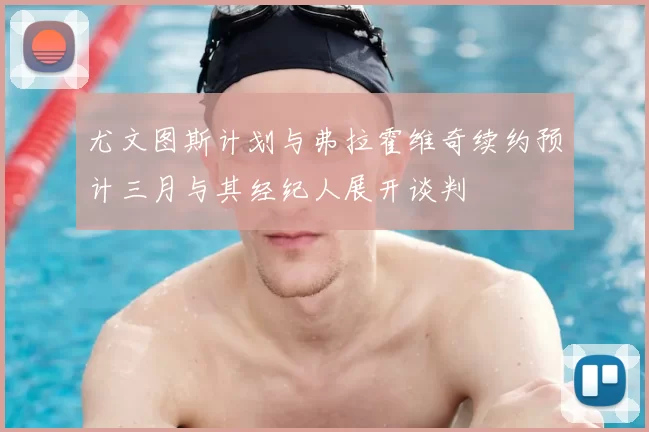 尤文图斯计划与弗拉霍维奇续约预计三月与其经纪人展开谈判