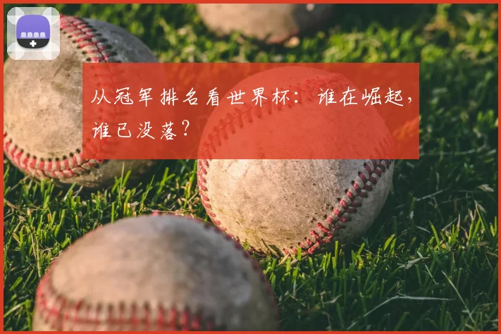 从冠军排名看世界杯：谁在崛起，谁已没落？