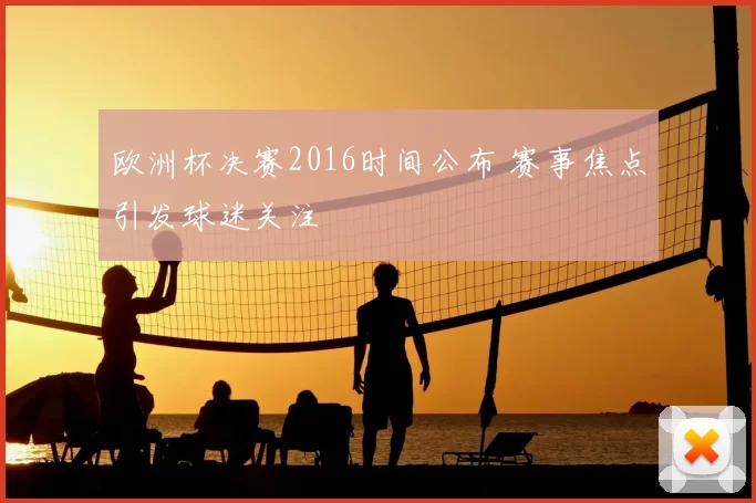 欧洲杯决赛2016时间公布 赛事焦点引发球迷关注