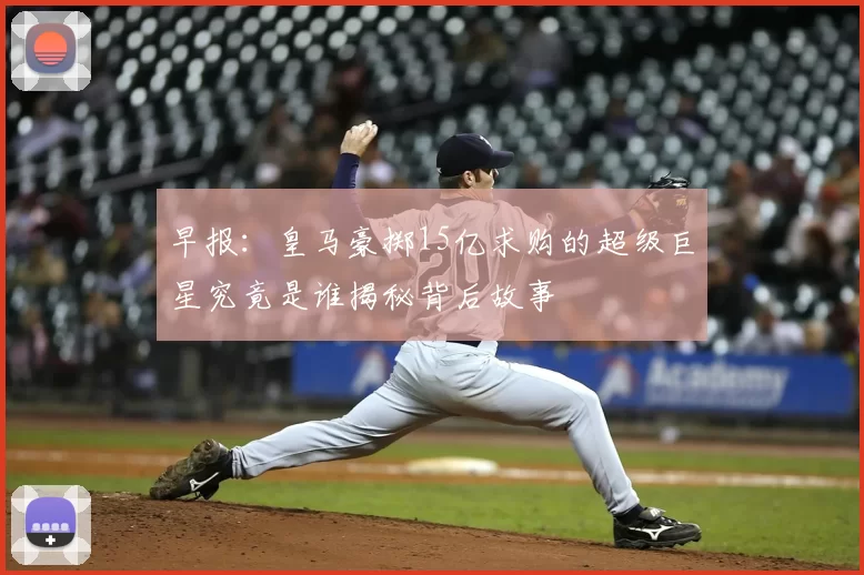 早报：皇马豪掷15亿求购的超级巨星究竟是谁揭秘背后故事