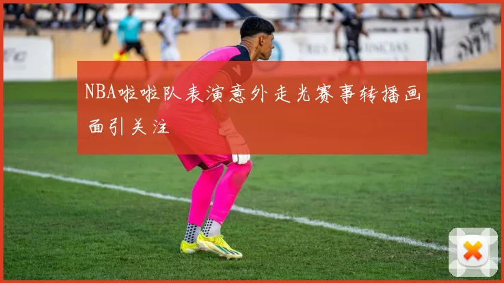 NBA啦啦队表演意外走光赛事转播画面引关注