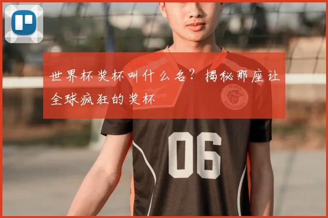 世界杯奖杯叫什么名？揭秘那座让全球疯狂的奖杯