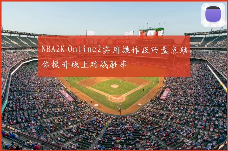 NBA2K Online2实用操作技巧盘点助你提升线上对战胜率