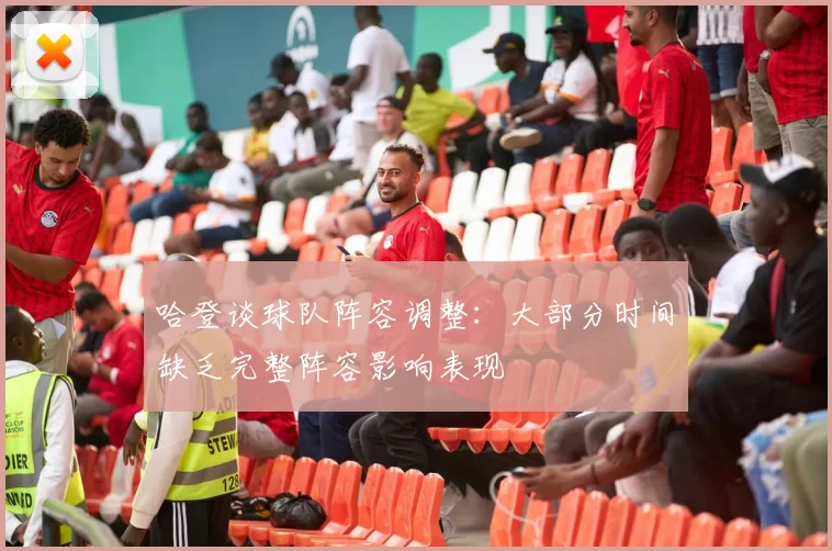 哈登谈球队阵容调整：大部分时间缺乏完整阵容影响表现