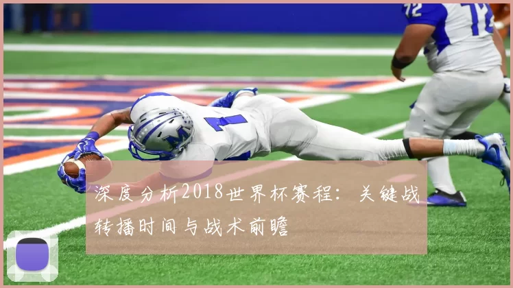 深度分析2018世界杯赛程：关键战转播时间与战术前瞻