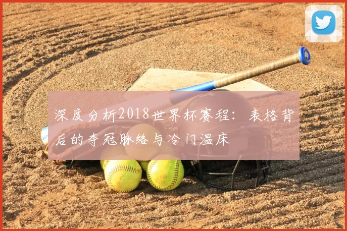 深度分析2018世界杯赛程：表格背后的夺冠脉络与冷门温床