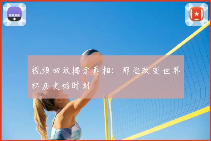 视频回放揭示真相：那些改变世界杯历史的时刻