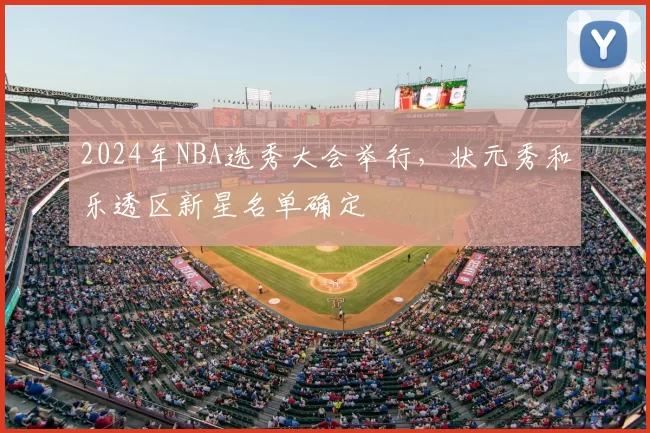 2024年NBA选秀大会举行，状元秀和乐透区新星名单确定