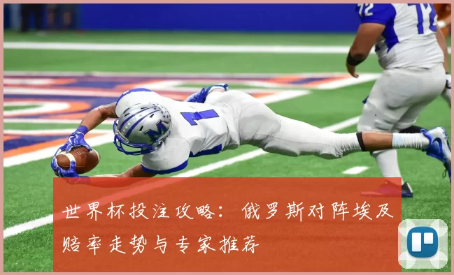 世界杯投注攻略：俄罗斯对阵埃及赔率走势与专家推荐