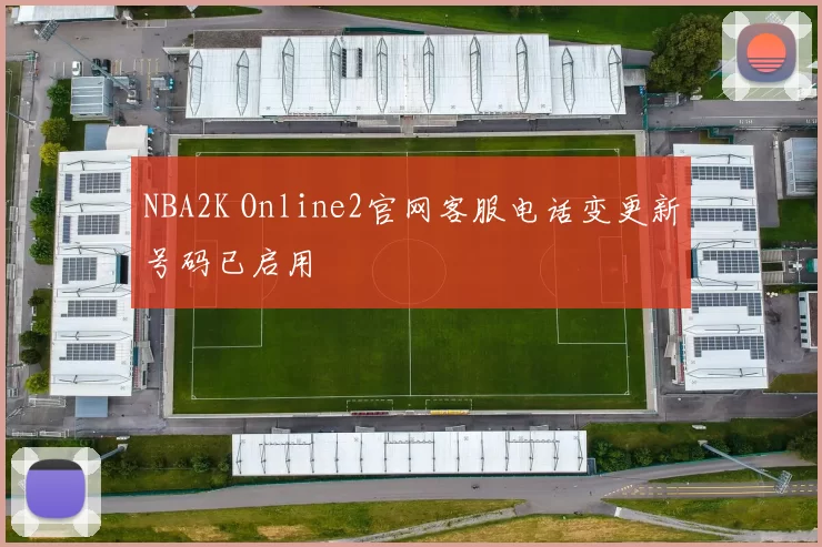 NBA2K Online2官网客服电话变更新号码已启用