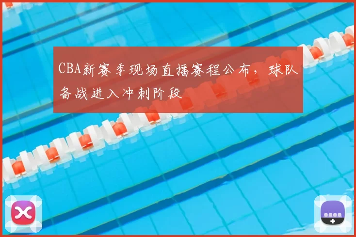 CBA新赛季现场直播赛程公布，球队备战进入冲刺阶段