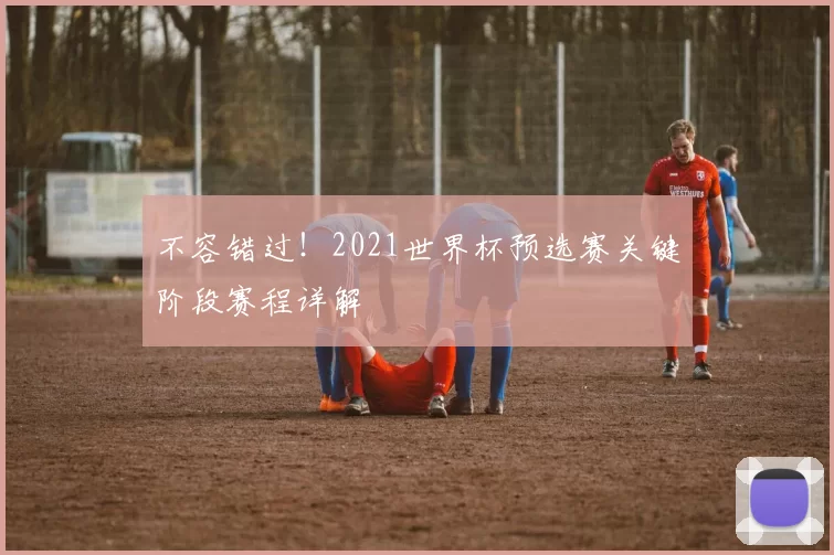 不容错过！2021世界杯预选赛关键阶段赛程详解