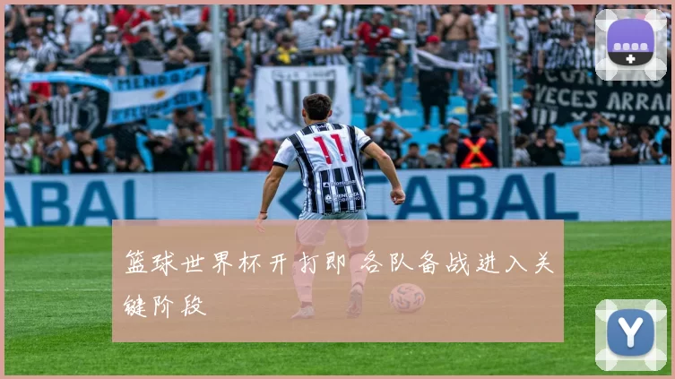 篮球世界杯开打即 各队备战进入关键阶段