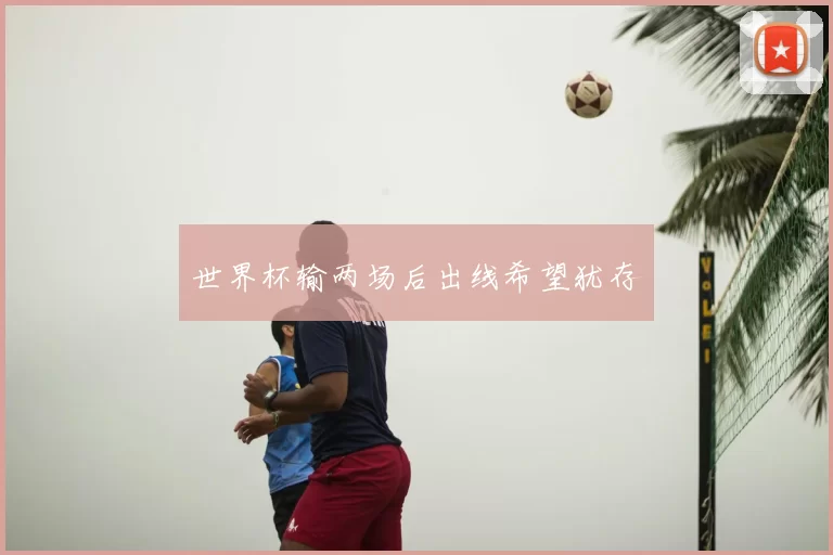 世界杯输两场后出线希望犹存