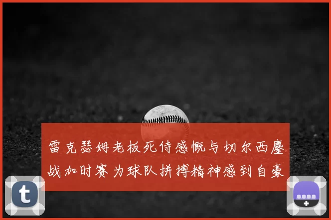 雷克瑟姆老板死侍感慨与切尔西鏖战加时赛为球队拼搏精神感到自豪