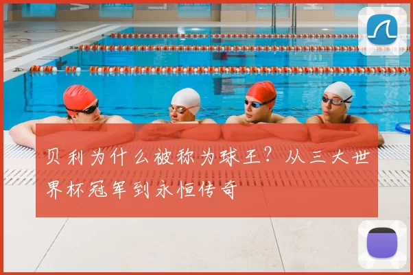 贝利为什么被称为球王?从三大世界杯冠军到永恒传奇
